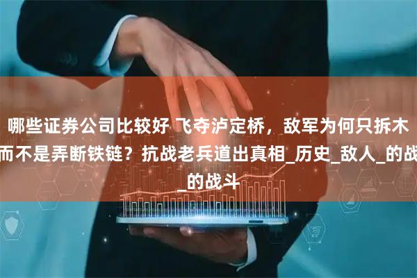 哪些证券公司比较好 飞夺泸定桥，敌军为何只拆木板而不是弄断铁链？抗战老兵道出真相_历史_敌人_的战斗