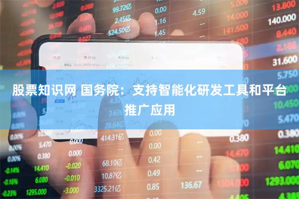 股票知识网 国务院：支持智能化研发工具和平台推广应用