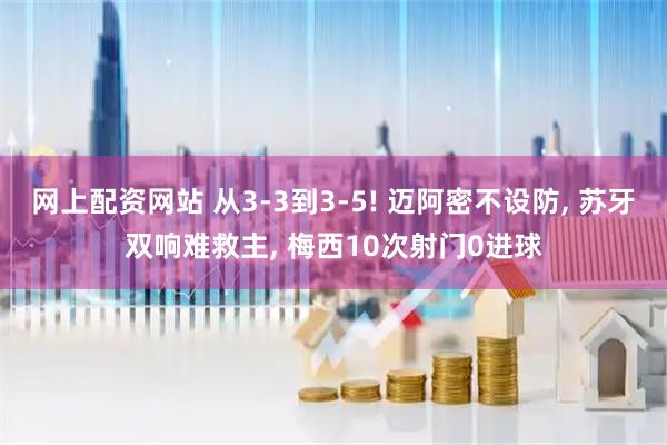 网上配资网站 从3-3到3-5! 迈阿密不设防, 苏牙双响难救主, 梅西10次射门0进球
