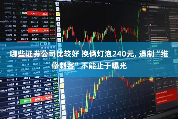哪些证券公司比较好 换俩灯泡240元, 遏制“维修刺客”不能止于曝光