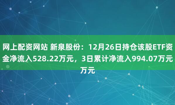 网上配资网站 新泉股份：12月26日持仓该股ETF资金净流入528.22万元，3日累计净流入994.07万元