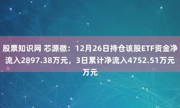 股票知识网 芯源微：12月26日持仓该股ETF资金净流入2897.38万元，3日累计净流入4752.51万元