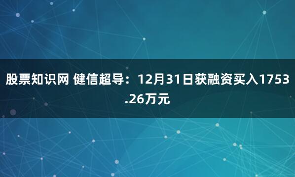 股票知识网 健信超导：12月31日获融资买入1753.26万元
