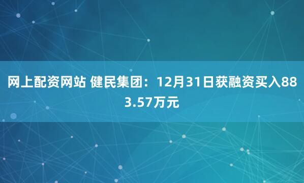 网上配资网站 健民集团：12月31日获融资买入883.57万元