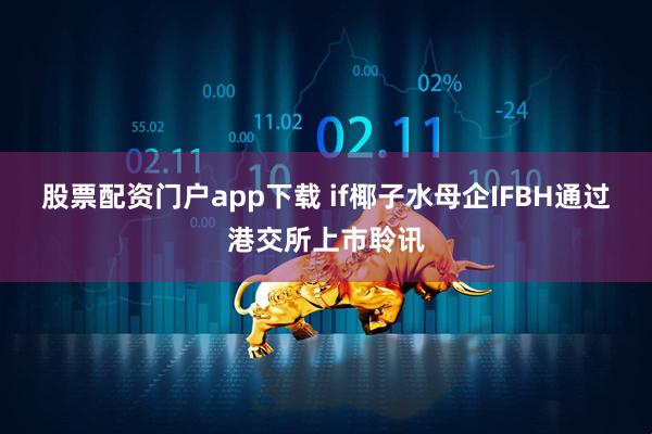 股票配资门户app下载 if椰子水母企IFBH通过港交所上市聆讯