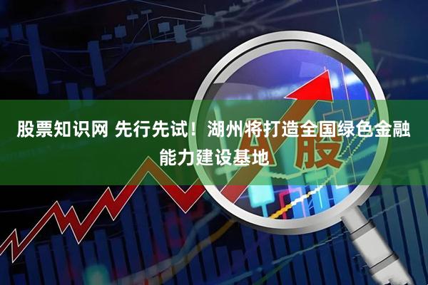 股票知识网 先行先试！湖州将打造全国绿色金融能力建设基地