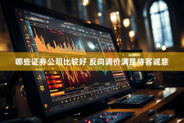 哪些证券公司比较好 反向调价满是待客诚意