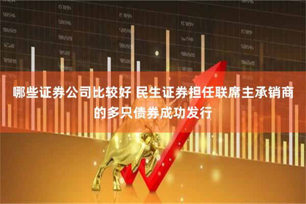 哪些证券公司比较好 民生证券担任联席主承销商的多只债券成功发行
