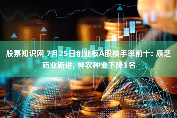 股票知识网 7月25日创业板A股换手率前十: 康芝药业新进, 神农种业下降1名