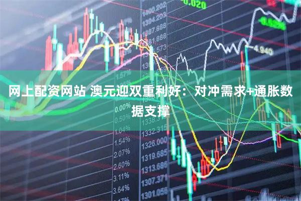 网上配资网站 澳元迎双重利好：对冲需求+通胀数据支撑