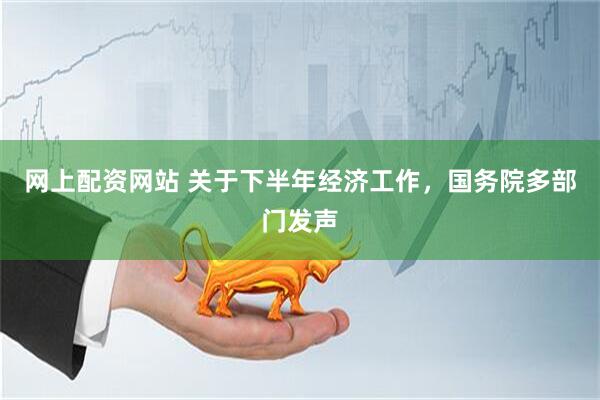网上配资网站 关于下半年经济工作，国务院多部门发声