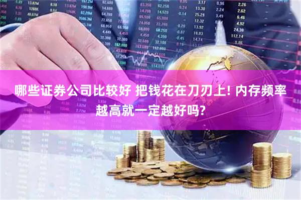 哪些证券公司比较好 把钱花在刀刃上! 内存频率越高就一定越好吗?