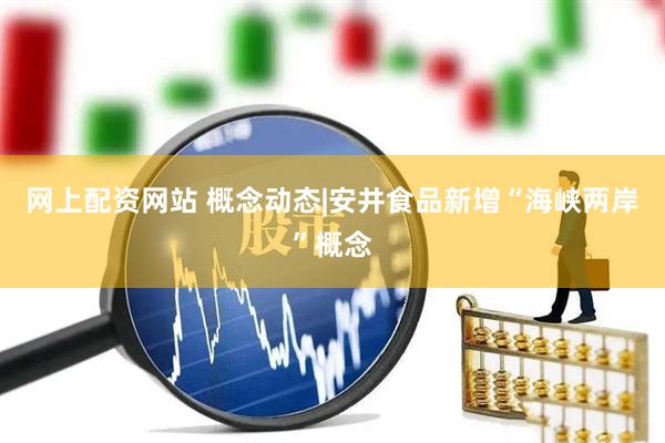 网上配资网站 概念动态|安井食品新增“海峡两岸”概念