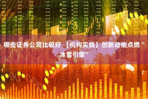 哪些证券公司比较好 【机构实践】创新动能点燃“冰雪引擎”