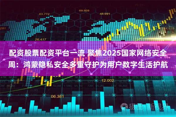 配资股票配资平台一流 聚焦2025国家网络安全周:鸿蒙隐私安全多重守护为用户数字生活护航
