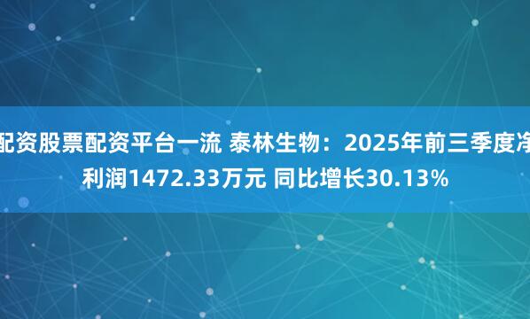 配资股票配资平台一流 泰林生物：2025年前三季度净利润1472.33万元 同比增长30.13%