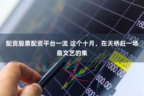 配资股票配资平台一流 这个十月,在天桥赶一场最文艺的集