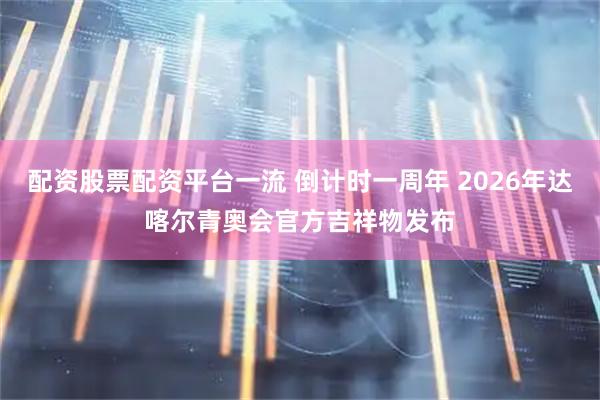 配资股票配资平台一流 倒计时一周年 2026年达喀尔青奥会官方吉祥物发布