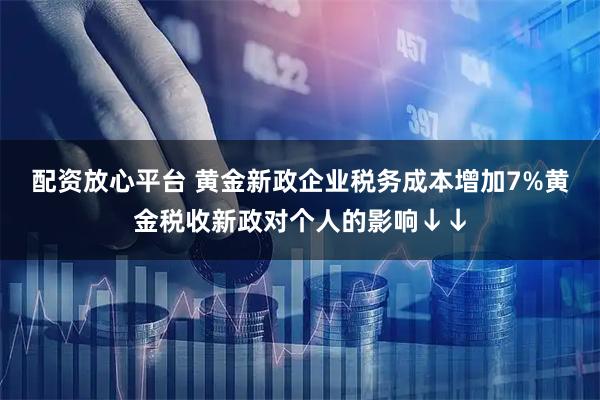 配资放心平台 黄金新政企业税务成本增加7%黄金税收新政对个人的影响↓↓