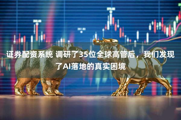 证券配资系统 调研了35位全球高管后，我们发现了AI落地的真实困境