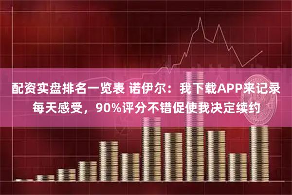 配资实盘排名一览表 诺伊尔：我下载APP来记录每天感受，90%评分不错促使我决定续约