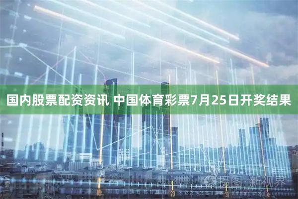 国内股票配资资讯 中国体育彩票7月25日开奖结果