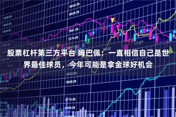 股票杠杆第三方平台 姆巴佩：一直相信自己是世界最佳球员，今年可能是拿金球好机会